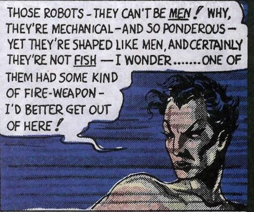 Namor, sous l'eau, se dit que ce n'est pas des hommes, et certainement pas des poissons, donc, ça doit être des robots.