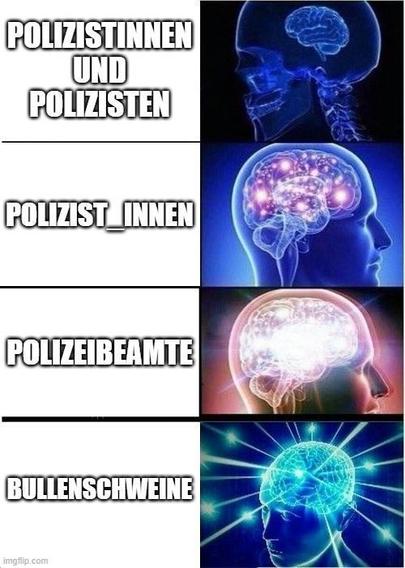 Galaxy brain meme mit 4 stufen.

1. Polizistinnen und Polizisten
2. Polizist_innen
3. Polizeibeamte
4. Bullenschweine