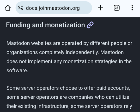 Funding and monetization
Mastodon websites are operated by different people or organizations completely independently. Mastodon does not implement any monetization strategies in the software.

Some server operators choose to offer paid accounts, some server operators are companies who can utilize their existing infrastructure, s