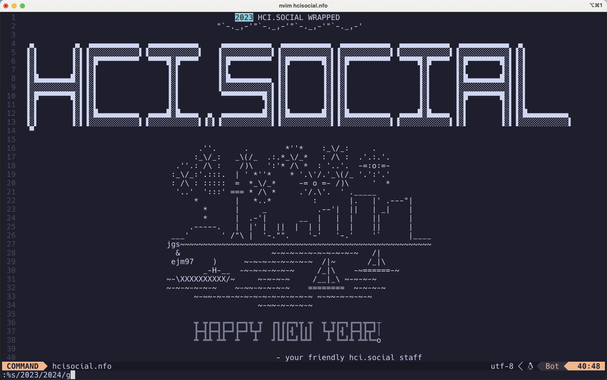 hcisocial.nfo (ASCII ART)

2023 hci.social wrapped
HCI.SOCIAL

ASCII ART PICTURE OF SEATTLE SKYLINE WITH FIREWORKS

HAPPY NEW YEAR
 -- your friendly hci.social staff