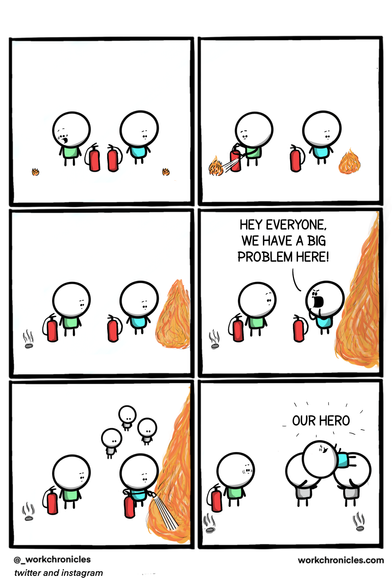 A comic by Work Chronicles (https://workchronicles.com/comics/page/38/).

Two persons with fire extinguishers see two small fires starting. One person puts out the fire near them immediately. The other waits until it gets bigger, then yells "Hey everyone we have a big problem here!" and then puts out the larger fire when everyone is watching. The last panel has the second person being lifted by the grateful crowd who are cheering "OUR HERO" while the first person looks on perplexed.