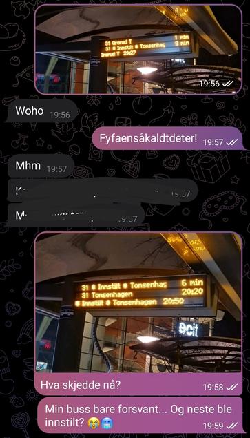 They cancelled my bus two minutes before it was supposed to arrive, while I was freezing my butt of.... 
Trust me! You'd be pissed too! 
(And cold!)
