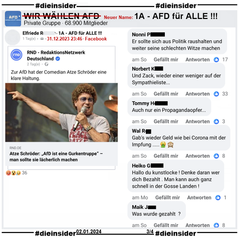Atze Schröder ruft zur stärkeren Positionierung gegen die AfD auf. Er sagt: „AfD ist eine Gurkentruppe“ – man sollte sie lächerlich machen.
Auch in der Gruppe "1A - AFD für ALLE !!!" ehemals "WIR WÄHLEN AFD" wir es geteilt.

Hier zeigen wir u.a. die Kommentare "Er sollte sich aus Politik raushalten und weiter seine schlechten Witze machen.", "Und Zack, wieder einer weniger auf der Sympathieliste...", "Auch nur ein Propagandaopfer...", "Gab's wieder Geld wie bei Corona mit der Impfung...", "Hallo du kunstlocke! Denke daran wer dich Bezahlt. Man kann auch ganz schnell in der Gosse Landen!" und "Was wurde gezahlt?"