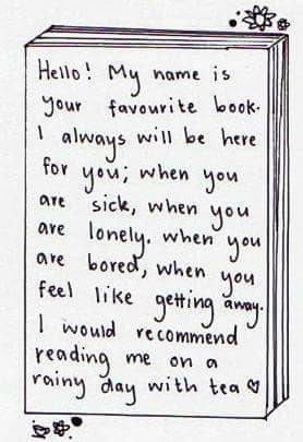Drawing of a book with writing on the cover:

Hello: My name is your favourite book. I always will be here for you; when you are sick,  when you are lonely,  when you are bored,  when you feel like getting away. I would recommend reading me on a rainy day with tea.