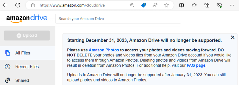 Screenshot of Amazon Drive notice. The text in the screenshot is as follows:

Starting December 31, 2023, Amazon Drive will no longer be supported.

Please use Amazon Photos to access your photos and videos moving forward. DO NOT DELETE your photos and videos files from your Amazon Drive account if you would like to access them through Amazon Photos. Deleting photos and videos from Amazon Drive will result in deletion from Amazon Photos. For additional help, visit our FAQ page.

Uploads to Amazon Drive will no longer be supported after January 31, 2023. You can still upload photos and videos to Amazon Photos.