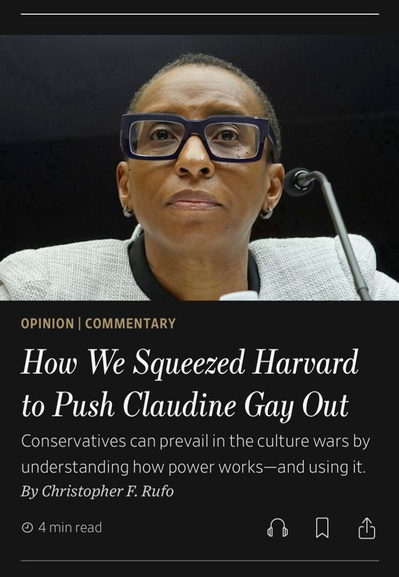 Chris Rufo in Wall Street Journal:

How We Squeezed Harvard to Push Claudine Gay Out
Conservatives can prevail in the culture wars by understanding how power works—and using it.