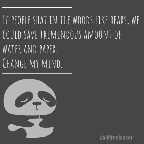 Black and white cartoon panda accompanied by the following text: If people shat in the woods like bears, we could save tremendous amount of water and paper. Change my mind.