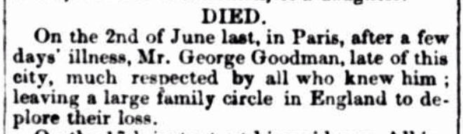 DIED. On the 2nd of June last, in Paris, after a few days' illness, Mr. George Goodman, late of this city, much respected by all who knew him; leaving a large family circle in England to deplore their loss.