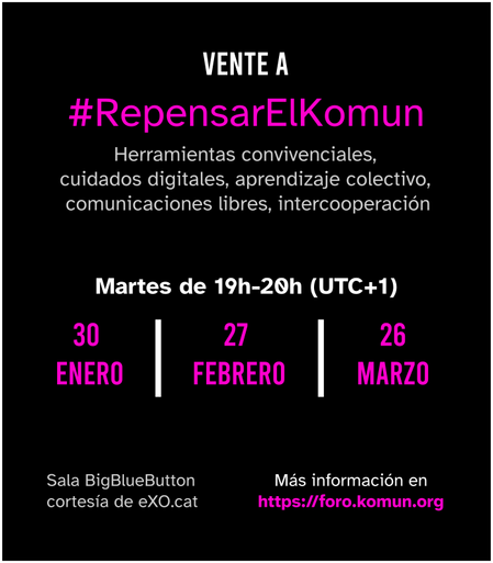 Cartel hecho con Inkscape. Vente a #RepensarElKomun. Herramientas convivenciales,
cuidados digitales, aprendizaje colectivo, comunicaciones libres, intercooperación. Martes de 19h-20h (UTC+1). El 30 de enero, el 27 de febrero y el 26 de marzo. Sala BigBlueButton cortesia de eXO.cat. Más información en https://foro.komun.org
