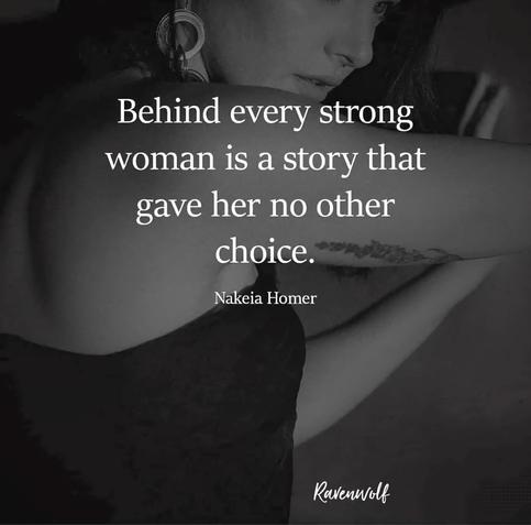 B&W image of a woman with words overlay the image:

Behind every strong woman is a story that gave her no other choice.