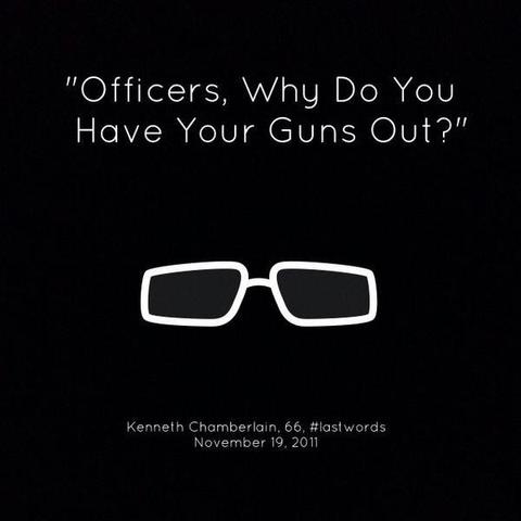 "Officers, why do you have your guns out?" 

Kenneth Chamberlain, 66, #LastWords

November 18, 2011
