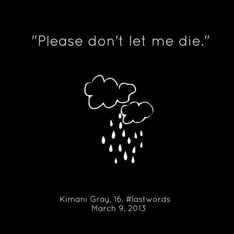 "Please don't let me die." 

Kimani Gray, 16, #LastWords
March 9, 2013