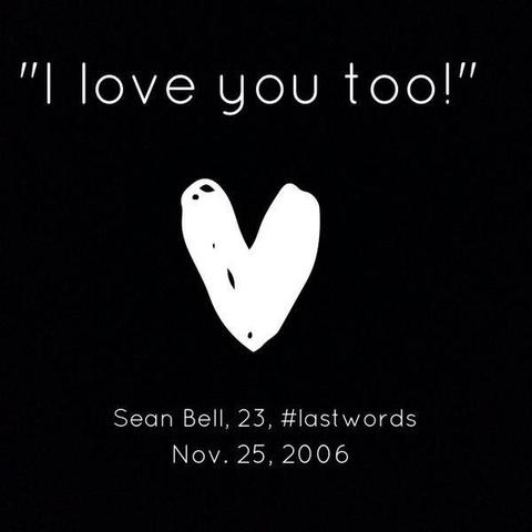 "I love you, too!" 

Sean Bell, 23, #LastWords 
Nov 25, 2006