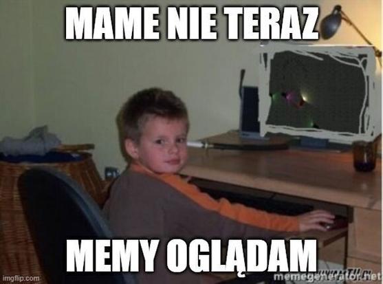 Zdjęcie wygenerowane na imgflip.com. Przedstawia chłopca siedzącego przed komputerem i mówiącego "Mame, nie teraz, memy oglądam".