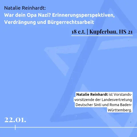 22.01.

Natalie Reinhardt: 
War dein Opa Nazi? Erinnerungsperspektiven, Verdrängung und Bürgerrechtsarbeit

18 c.t. | Kupferbau, HS 21

Natalie Reinhardt ist Vorstands-vorsitzende der Landesvertretung Deutscher Sinti und Roma Baden-Württemberg.