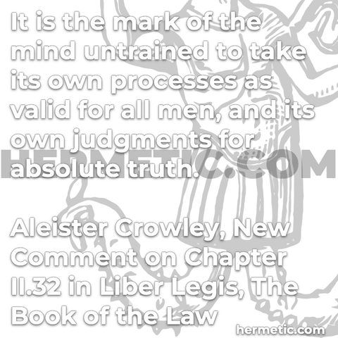 Hermetic quote Crowley New Comment Liber Legis The Book of the Law mark mind untrained take own processes as valid for all men judgments absolute truth