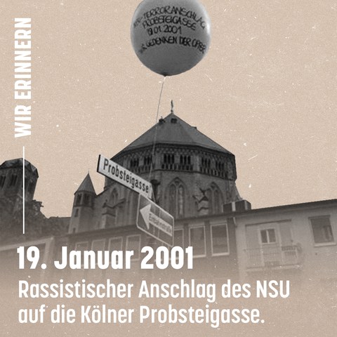 Sharepic: Im Hintergrund ein Bild der Probsteigasse, ein Ballon mit der Aufschrift: NSU-Terroranschlag Probsteigasse 19.01.2001. Wir gedenken der Opfer.
Im Vordergrund Schrift: Wir erinnern: 19. Januar 2001. Rassistischer Anschlag des NSU auf die Kölner Probsteigasse.