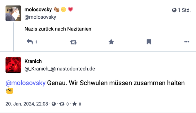 Bildschirm-Foto des ersten Rechtstrolls, den ich hier blocke.

Antwortet auf meinen »Nazis zurück nach Nazitanien«-Tröt mit »Genau. Wir Schwulen müssen zusammenhalten.«