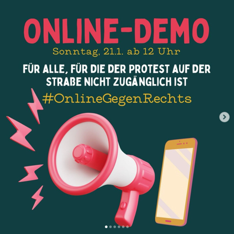 Das Bild zeigt eine Grafik mit einem dunkelgrünen Hintergrund und einem Text in leuchtend rotem und weißem Schriftzug. Oben steht in Großbuchstaben "ONLINE-DEMO". Darunter steht "Sonntag, 21.1. ab 12 Uhr" in weißer Schrift. Weiter unten steht "FÜR ALLE, FÜR DIE DER PROTEST AUF DER STRAßE NICHT ZUGÄNGLICH IST" in weißer Schrift, und darunter der Hashtag "#OnlineGegenRechts" in Rot. Links unten ist ein Megafon in Pink zu sehen, das in Richtung der Mitte des Bildes zeigt, mit drei roten Schallwellen, die sich nach rechts erstrecken. Auf der rechten Seite ist ein stilisiertes gelbes Smartphone mit rosa Details abgebildet. Am unteren Bildrand sind Punkte, die darauf hinweisen, dass man weiterblättern kann.