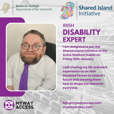 Background image of a grey, transparent Aviva Stadium.

Roinn an Taoisigh - Office of the Taoiseach logo

Shared Island Imitative logo

My Way Access logo

Image of Dermot Devlin in white shirt and purple tie.

Text

"IRISH DISABILITY EXPERT

I am delighted to join the Shared Island Initiative at the Aviva Stadium Dublin on Friday 26th January.

I will sharing my life and work experience as an Irish Disabled Person to Ireland’s future and showing them how to shape our island for everyone."

Email and website address