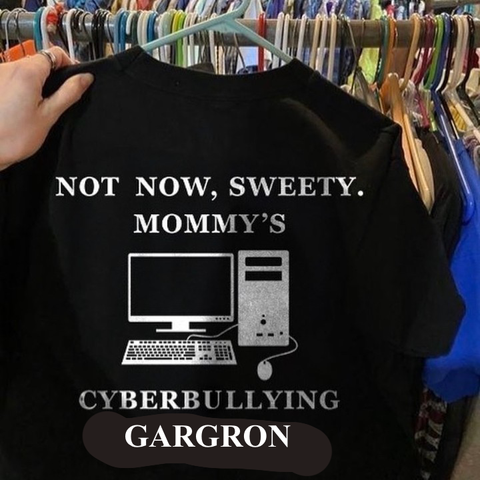 Photoshop of Tshirt reading “not now, sweety, mommy’s cyberbullying Gargron”