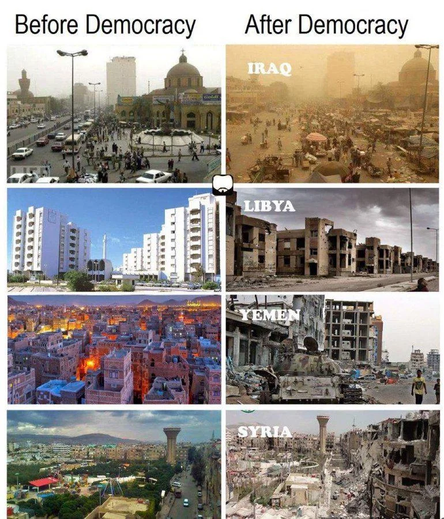 Before Democracy vs After Democracy

pictures of Iraq, Libya, Yemen, and Syria

before these were all thriving countries, after they're all bombed and destroyed