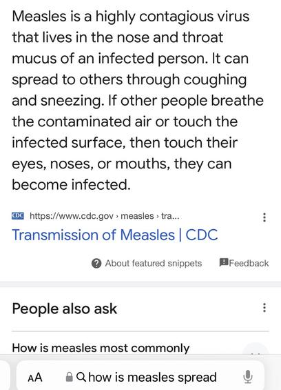 Measles is a highly contagious virus that lives in the nose and throat mucus of an infected person. It can spread to others through coughing and sneezing. If other people breathe the contaminated air or touch the infected surface, then touch their eyes, noses, or mouths, they can become infected. CDC https://www.cdc.gov › measles › tra.. Transmission of Measles | CDC • About featured snippets Feedback People also ask How is measles most commonly AA & Q how is measles spread