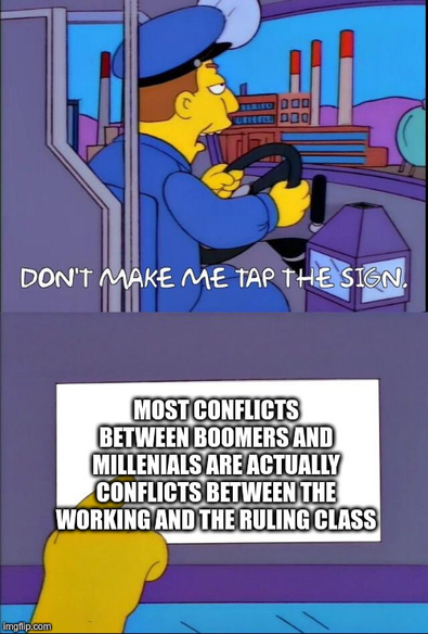 A bus driver from The Simpsons says:
don't make me tap the sign
He then taps the sign, which says: 
most conflicts between boomers and millenials are actually conflicts between the working and the ruling class