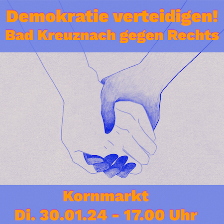 Auf den Bild sieht man zwei sich haltend Hände, in unterschiedlicher Hautfarbe, und in Orange auf "blauem" Hintergrund steht darüber: Demokratie verteidigen Bad Kreuznach gegen Rechts.
Darunter, in der gleichen Farbgebung : Kornmarkt, Dienstag 30.01.2024 um 17 Uhr