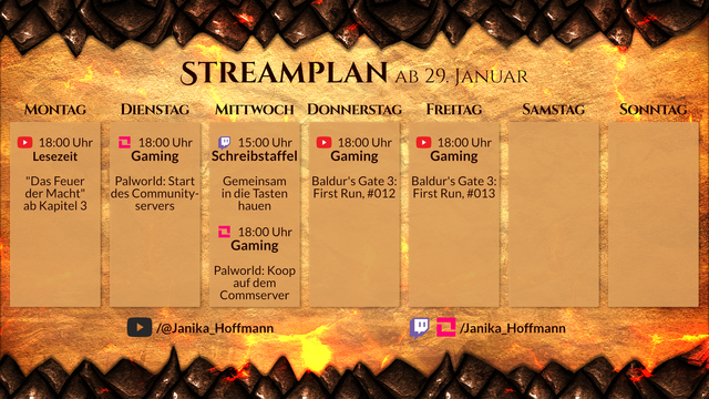Streamplan für den Kanal Janika_Hoffmann für die Woche ab 29. Januar.

Montag, 18 Uhr, YouTube. Lesezeit. "Das Feuer der Macht" ab Kapitel 3.
Dienstag, 18 Uhr, LiveSpace. Gaming. Palworld: Start des Community-Servers.
Mittwoch, 15 Uhr, Twitch. Schreibstaffel. Gemeinsam in die Tasten hauen.
Mittwoch, 18 Uhr, LiveSpace. Gaming. Palworld: Koop auf dem Commserver.
Donnerstag, 18 Uhr, YouTube. Gaming. Baldur's Gate 3: First Run, #012.
Freitag, 18 Uhr, YouTube. Gaming. Baldur's Gate 3: First Run, #013.