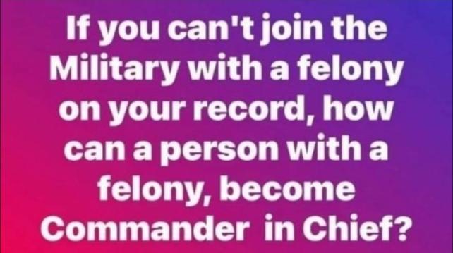 "if you can't join the Military with a felony on your record, how can a person with a felony become Commander-in-Chief?"