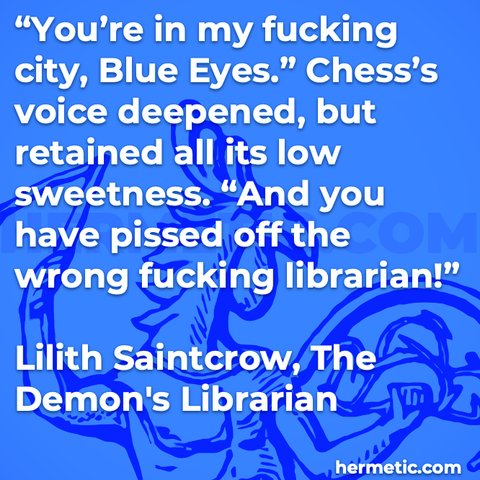 Hermetic quote Saintcrow The Demons Librarian in my fucking city blue eyes voice deepened retained low sweetness and you pissed off the wrong fucking librarian