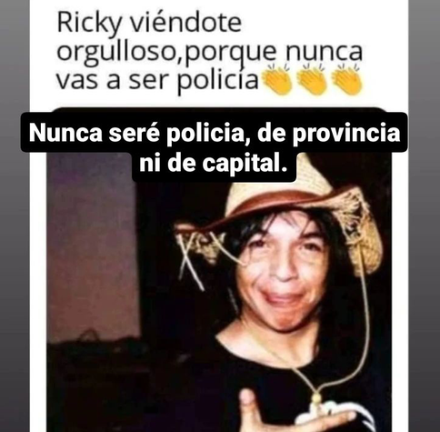 Meme: "Ricky viéndote orgulloso porque nunca vas a ser policía."

Ricky es Ricardo Espinosa, ex-cantante de la banda de punk rock argentina Flema, fallecido en 2002.

El meme alude a una canción de Flema: "Nunca seré policía".
