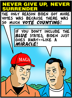 Frame from a This Modern World cartoon by Tom Tomorrow:

GUY WITH MAGA HAT: The only reason Biden got more votes was because there was so much *vote counting*!

CONSERVATIVE #2: If you don't include the *blue* state, Biden just goes away -- like a *miracle*!
