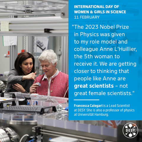 Two women speak with each other in a laboratory. The woman on the left is Francesca Calegari, and she says, “The 2023 Nobel Prize in Physics was awarded to my role model and colleague Anne L’Huillier, the 5th woman to receive it. We are getting closer to thinking that people like Anne are great scientists - not great female scientists.”