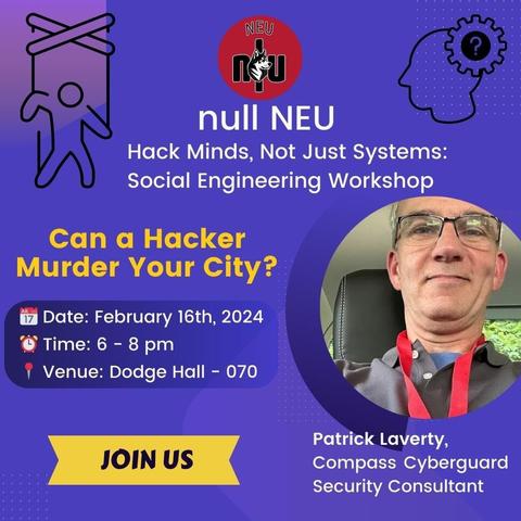 ] w9 null NEU | & Hack Minds, Not Just Systems: Social Engineering Workshop Can a Hacker . Murder Your City? | : e: February 16th, 2024 | Time: 6 - 8 pm . = 110 T’f‘!:‘i‘?,—",? e Hall - 070 L 1 ‘ Patrick Laverty, ; Security Consultant