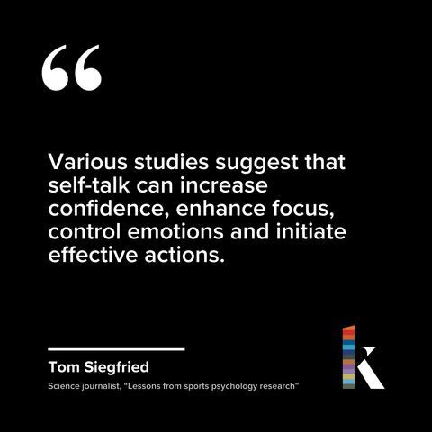 Various studies suggest that self-talk can increase confidence, enhance focus, control emotions and initiate effective actions.