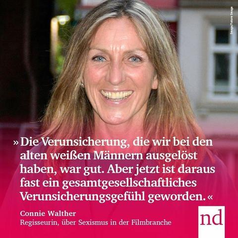 “Die Verunsicherung, die wir damals bei den alten weißen Männern ausgelöst haben, war gut. Aber jetzt ist daraus fast ein gesamtgesellschaftliches Verunsicherungsgefühl geworden.”  Connie Walther, Regisseurin, über ihr Engagement gegen Sexismus und Rassismus in der Filmbranche