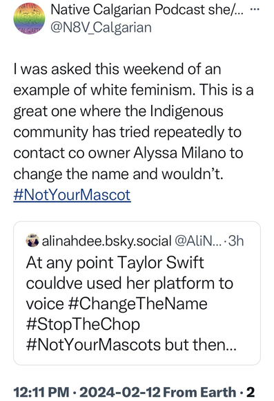 I was asked this weekend of an example of white feminism. This is a great one where the Indigenous community has tried repeatedly to contact co owner Alyssa Milano to change the name and wouldn’t. #NotYourMascot https://x.com/n8v_calgarian/status/1757120140208963801?s=46&t=JEvzEruDfvKWiWQxUm8h7A