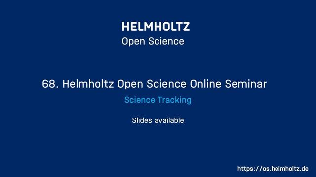HELMHOLTZ Open Science 68. Helmholtz Open Science Online Seminar Science Tracking Slides available https://os.helmholtz.de