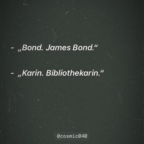 Texttafel mit folgendem fiktiven Dialog:
„Bond. James Bond.“
„Karin. Bibliothekarin.“