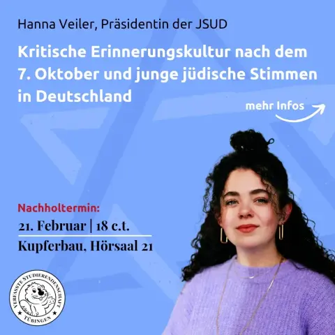 Hanna Veiler, Präsidentin der JSUD

Kritische Erinnerungskultur nach dem 7. Oktober und junge jüdische Stimmen in Deutschland

Nachholtermin:
21. Februar | 18 c.t.
Kupferbau, Hörsaal 21

Logo Verfasste Studierendenschaft Tübingen
Foto Hanna Veiler (Bild von Irina Fuchs / Wikimedia)