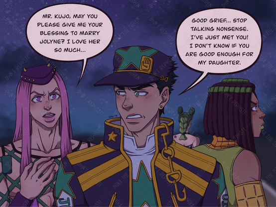 Night scene. Anasui, Jotaro and Ermes are standing in the foreground, while Jolyne is in the background, with her back turned. Anasui speaks to Jotaro: "Mr. Kujo, may you please give me your blessing to marry Jolyne? I love her so much...". Jotaro replies with disapproval: "Good grief... Stop talking nonsense. I've just met you! I don't know if you are good enough for my daughter."