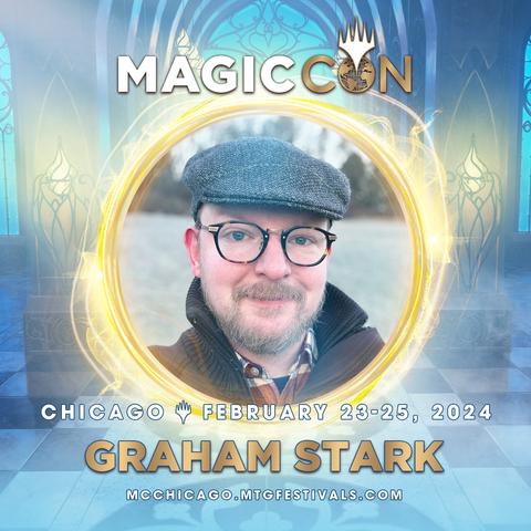MAGICCON CHICAGO 
FEBRUARY 28-25, 2024
GRAHAM STARK
MCCHICAGO.MTGFESTIVALS.COM