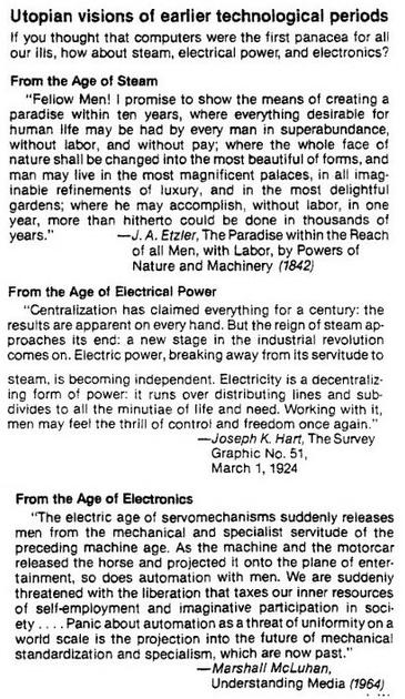 Collage of screenshots from pdf linked in post. After quote in post the text is:
From the Age of Steam
“Feliow Men!  promise to show the means of creating a paradise within ten years, where everything desirable for human life may be had by every man in superabundance, without labor, and without nature shall be changed into the most beautiful of forms, and man may live in the most magnificent palaces, i all imaginable refinements of luxury, and in the most delightful gardens; where he may accomplish, without labor, in one Yeon. more than hitherto could be done in thousands of
   —J.A. Eten, The Paradise within the Reach of all Men, with Labor, by Powers of Nature and Machinery (1842)

From the Age of Electrical Power

“Centralization has claimed everything for a century: the results are apparent on every hand. But the reign of steam approaches its end: a new stage in the industrial revolution comes on. Electric power, breaking away from its servitude to  steam, is becoming independent. Electricity is a decentralizing form of power: it runs over distributing lines and subdivides to all the minutiae of life and need. Working with it,  men may feel the thrill of control and freedom once again.”
  —Joseph K. Hart, The Survey Graphic .. (1924)

From the Age of Electronics
“The electric age..  releases men from .. servitude of the..  machine age.. Panic about automation as a threat to uniformity on a world scale is.. past.
   —Marshal McLuhan,(1964)