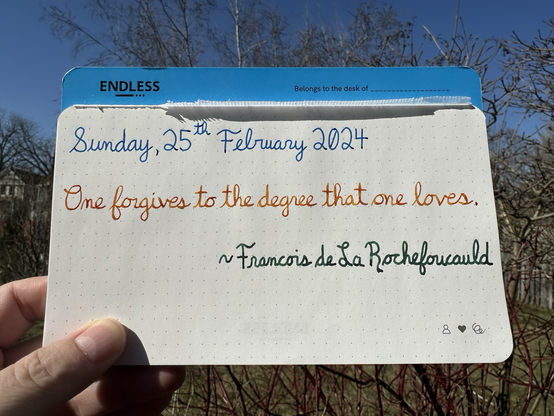 A pen quote of Francois de La Rochefoucauld that reads, “One forgives to the degree that one loves.”  Written in Noodler’s Sunset and Pelikan Edelstein Topaz and Olivine.