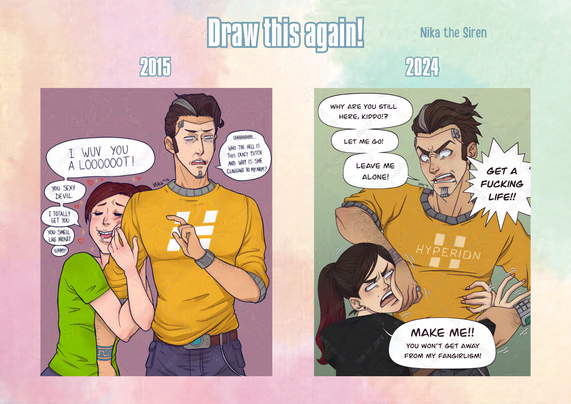 Draw this again! Nika the Siren. Comparison between an illustration from 2015 and another illustration from 2024. Both illustrations show myself clinging to Handsome Jack from the videogame Borderlands 2, but there are some differences between them. In the illustration from 2015, I'm wearing a light green t-shirt, and I'm clinging to Jack's arm, drooling, while saying: "I wuv you a loooooot! You sexy devil. I totally get you. You smell like money. Yummy!". Meanwhile, Jack points at me in total disgust while saying: "Uhhhhhhhh... Who the hell is this crazy bitch and why is she clinging to my arm?". In the illustration from 2024, I'm wearing a black hoodie, and I'm clinging to Jack's body as he tries to push me away, holding one of my hands and pushing my face away from him with his other hand. He screams: "Why are you still here, kiddo!? Let me go! Leave me alone! Get a fucking life!!". I reply: "Make me!! You won't get away from my fangirlism!".
