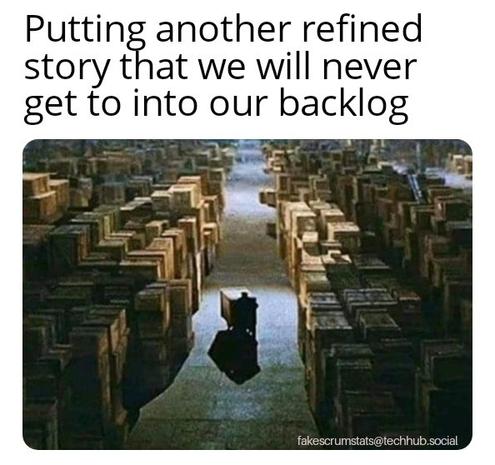Photo of a man wheeling a box in an aisle of a large warehouse full of similar boxes.

Caption: Putting another refined story that we will never get to into our backlog