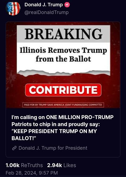 A social media post by user Donald J. Trump, handle @realDonaldTrump. Includes an image of a red fundraising flyer with black text at the top, white text everywhere else.

BREAKING
Illinois Removes Trump
from the Ballot

CONTRIBUTE

Post at: https://truthsocial.com/@realDonaldTrump/posts/112012757363749288