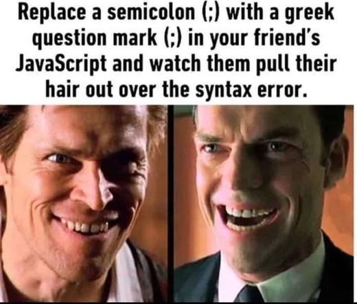 Replace a semicolon with a Greek question mark (they looks the same) in your friend's JavaScript and watch them pull their hair out over the syntax error.